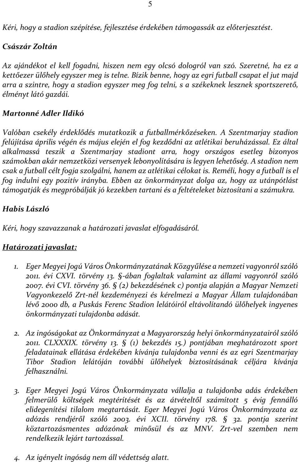 Bízik benne, hogy az egri futball csapat el jut majd arra a szintre, hogy a stadion egyszer meg fog telni, s a székeknek lesznek sportszerető, élményt látó gazdái.