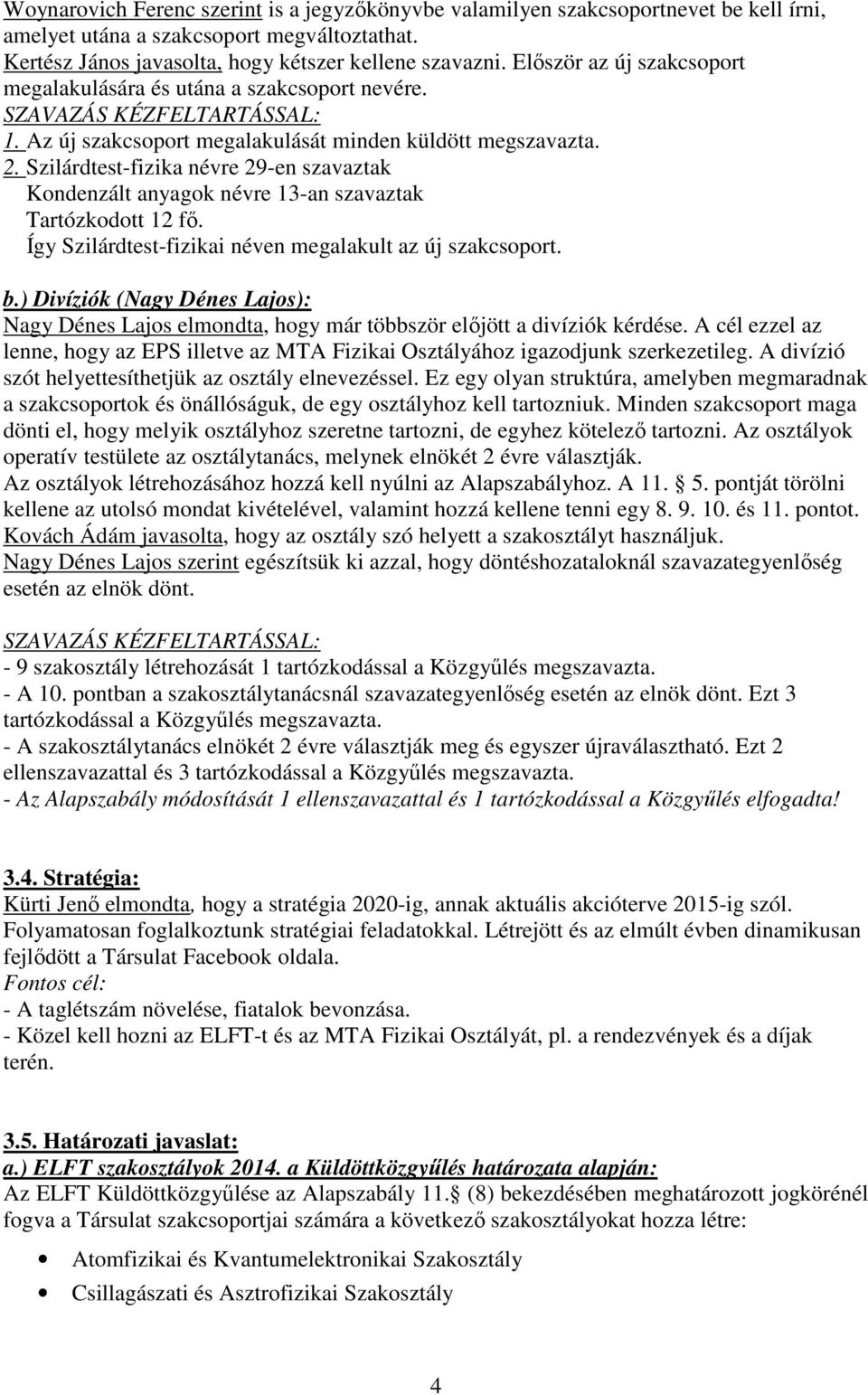 Szilárdtest-fizika névre 29-en szavaztak Kondenzált anyagok névre 13-an szavaztak Tartózkodott 12 fő. Így Szilárdtest-fizikai néven megalakult az új szakcsoport. b.