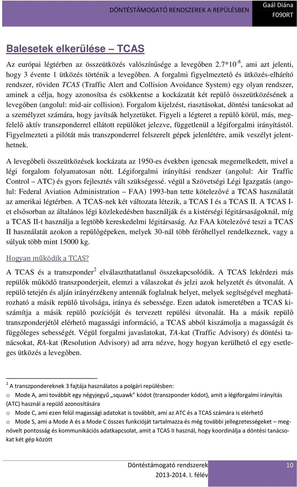 repülő összeütközésének a levegőben (angolul: mid-air collision). Forgalom kijelzést, riasztásokat, döntési tanácsokat ad a személyzet számára, hogy javítsák helyzetüket.