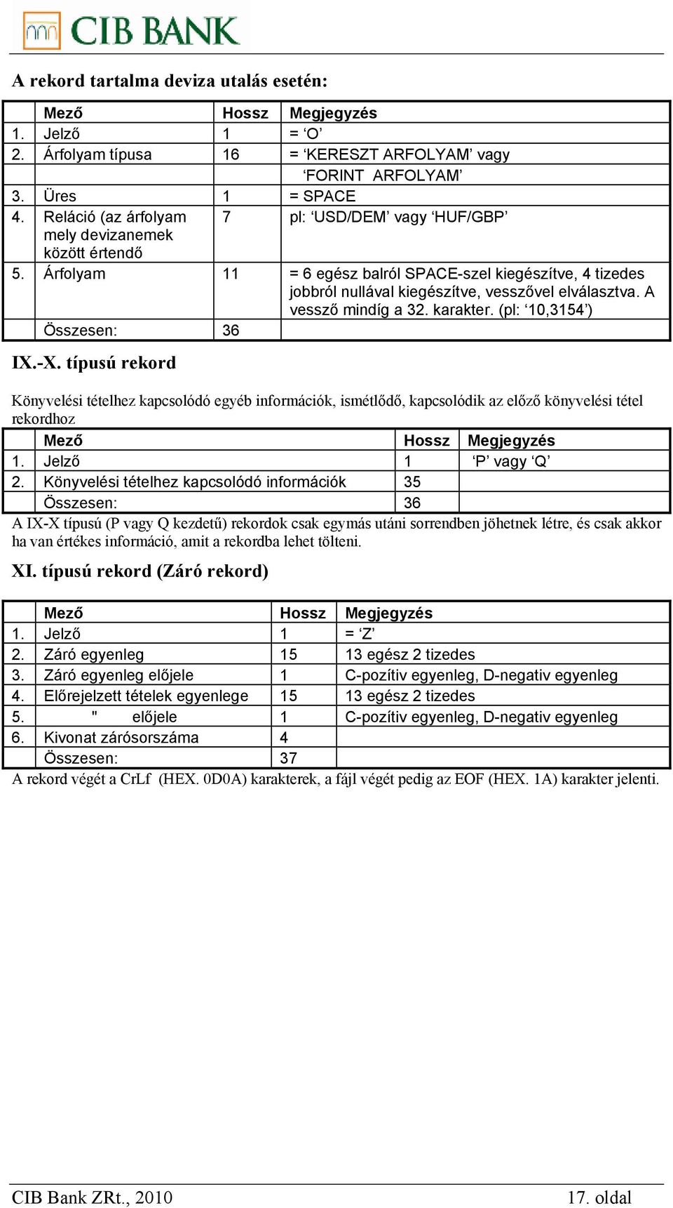 A vessző mindíg a 32. karakter. (pl: 10,3154 ) Összesen: 36 IX.-X. típusú rekord Könyvelési tételhez kapcsolódó egyéb információk, ismétlődő, kapcsolódik az előző könyvelési tétel rekordhoz 1.