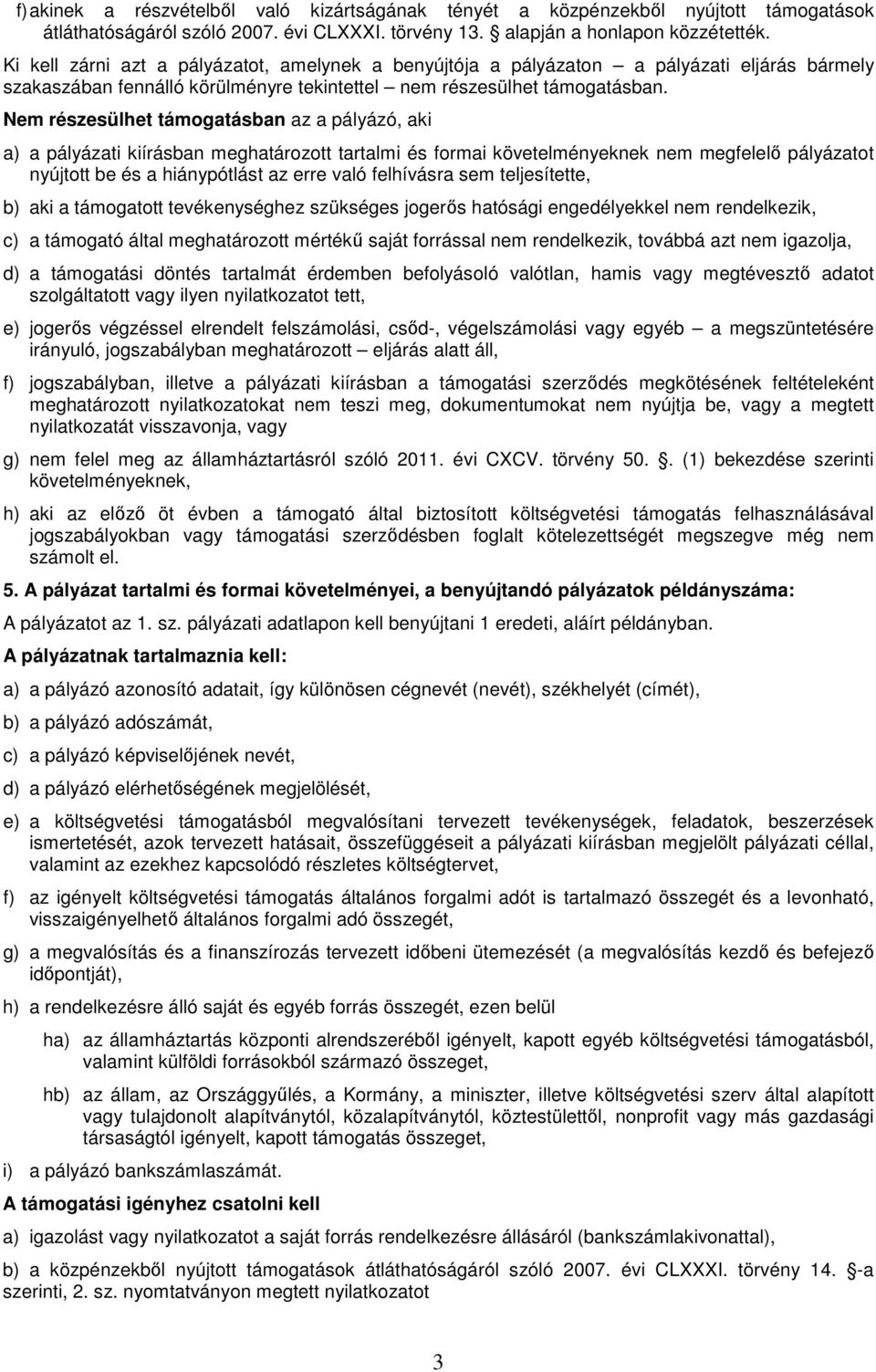 Nem részesülhet támogatásban az a pályázó, aki a) a pályázati kiírásban meghatározott tartalmi és formai követelményeknek nem megfelelő pályázatot nyújtott be és a hiánypótlást az erre való