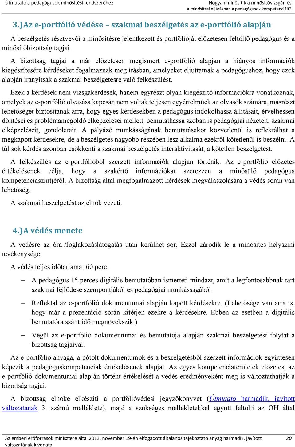 A bizottság tagjai a már előzetesen megismert e-portfólió alapján a hiányos információk kiegészítésére kérdéseket fogalmaznak meg írásban, amelyeket eljuttatnak a pedagógushoz, hogy ezek alapján