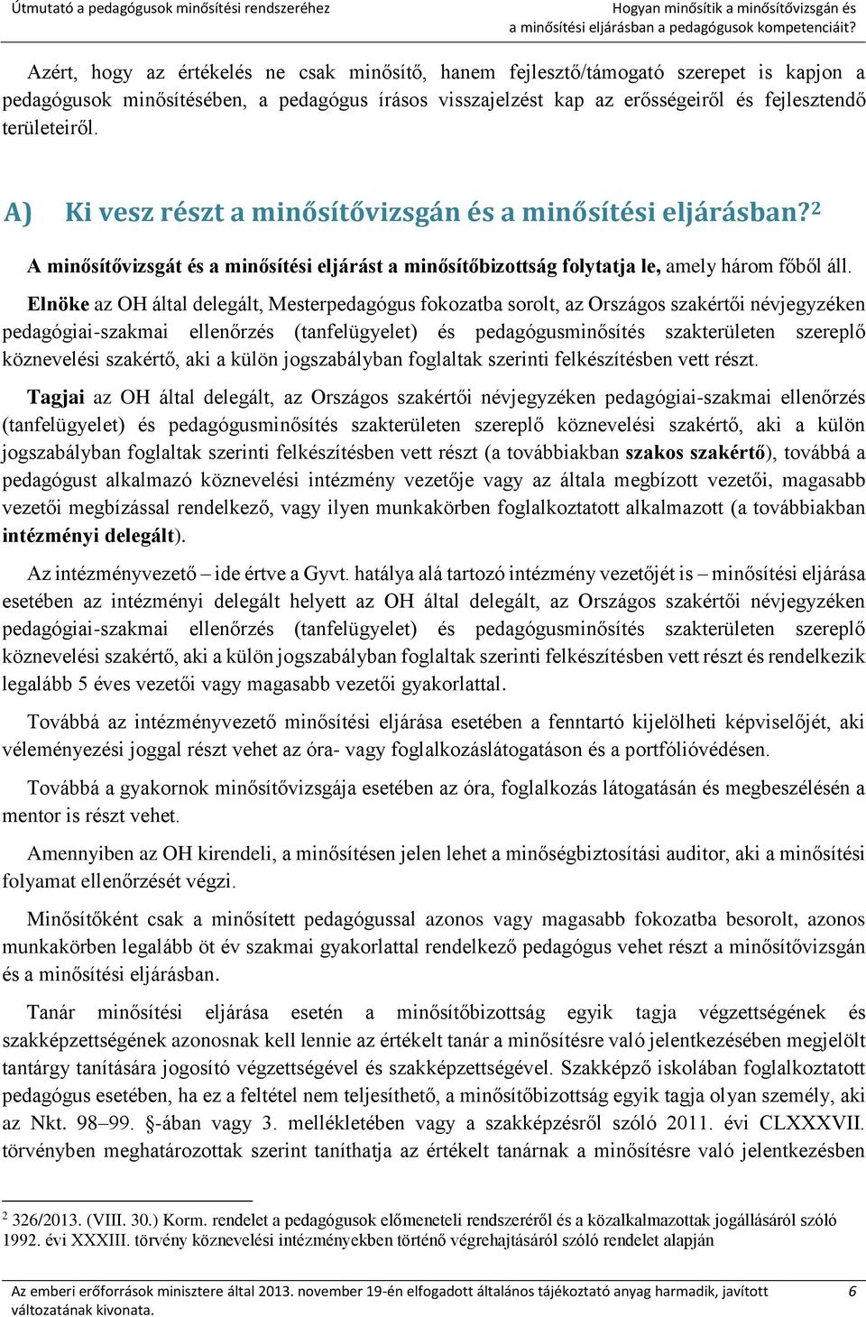 A) Ki vesz részt a minősítővizsgán és a minősítési eljárásban? 2 A minősítővizsgát és a minősítési eljárást a minősítőbizottság folytatja le, amely három főből áll.