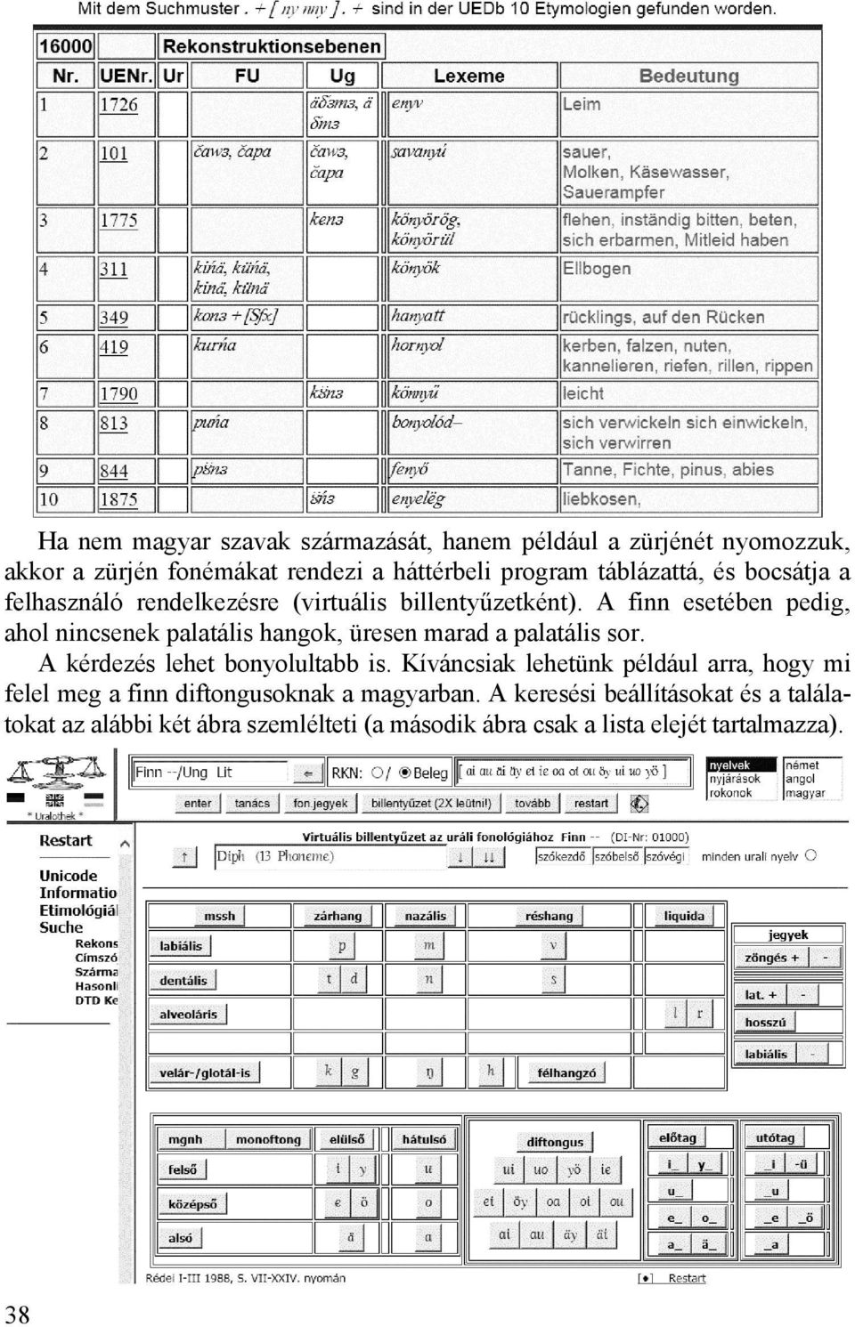 A finn esetében pedig, ahol nincsenek palatális hangok, üresen marad a palatális sor. A kérdezés lehet bonyolultabb is.