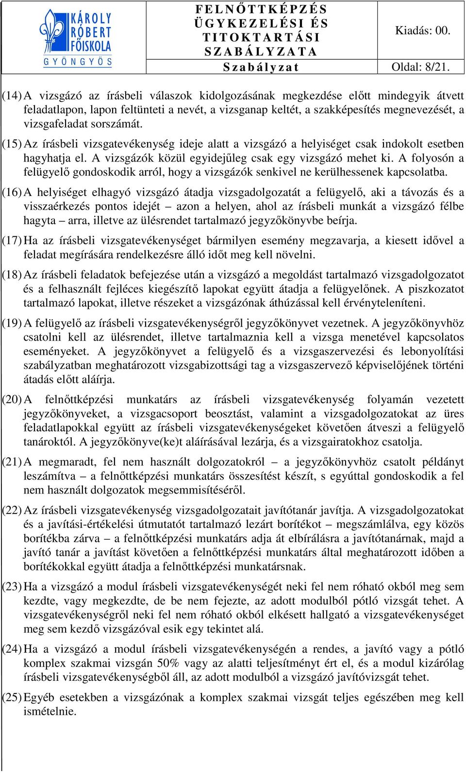 sorszámát. (15) Az írásbeli vizsgatevékenység ideje alatt a vizsgázó a helyiséget csak indokolt esetben hagyhatja el. A vizsgázók közül egyidejűleg csak egy vizsgázó mehet ki.