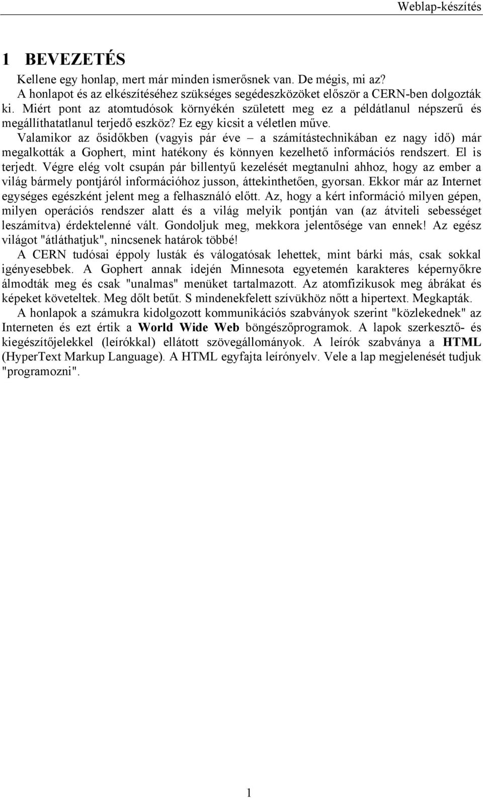 Valamikor az ősidőkben (vagyis pár éve a számítástechnikában ez nagy idő) már megalkották a Gophert, mint hatékony és könnyen kezelhető információs rendszert. El is terjedt.