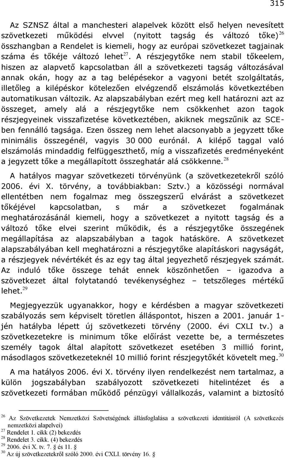 A részjegytőke nem stabil tőkeelem, hiszen az alapvető kapcsolatban áll a szövetkezeti tagság változásával annak okán, hogy az a tag belépésekor a vagyoni betét szolgáltatás, illetőleg a kilépéskor