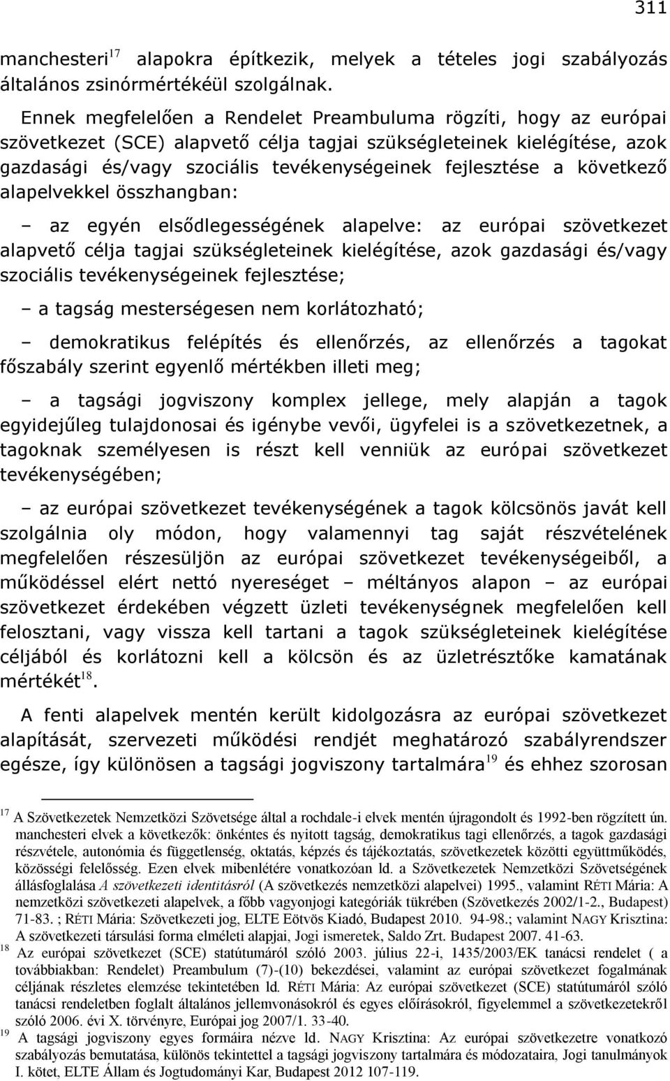 következő alapelvekkel összhangban: az egyén elsődlegességének alapelve: az európai szövetkezet alapvető célja tagjai szükségleteinek kielégítése, azok gazdasági és/vagy szociális tevékenységeinek