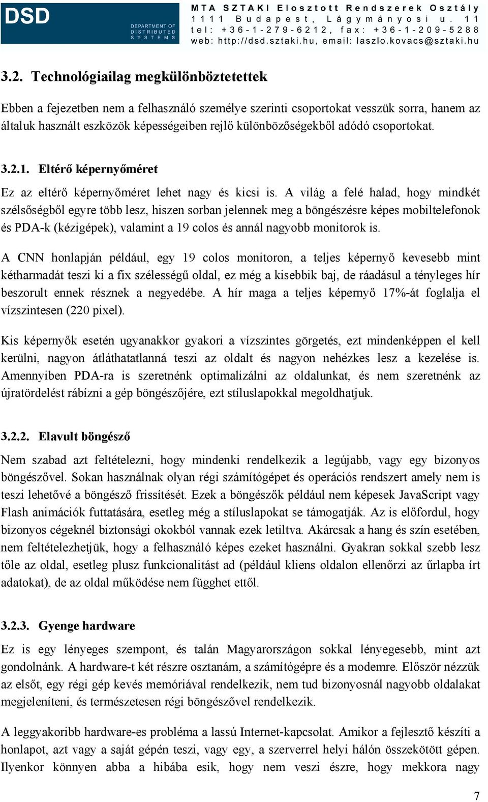 A világ a felé halad, hogy mindkét szélsőségből egyre több lesz, hiszen sorban jelennek meg a böngészésre képes mobiltelefonok és PDA-k (kézigépek), valamint a 19 colos és annál nagyobb monitorok is.