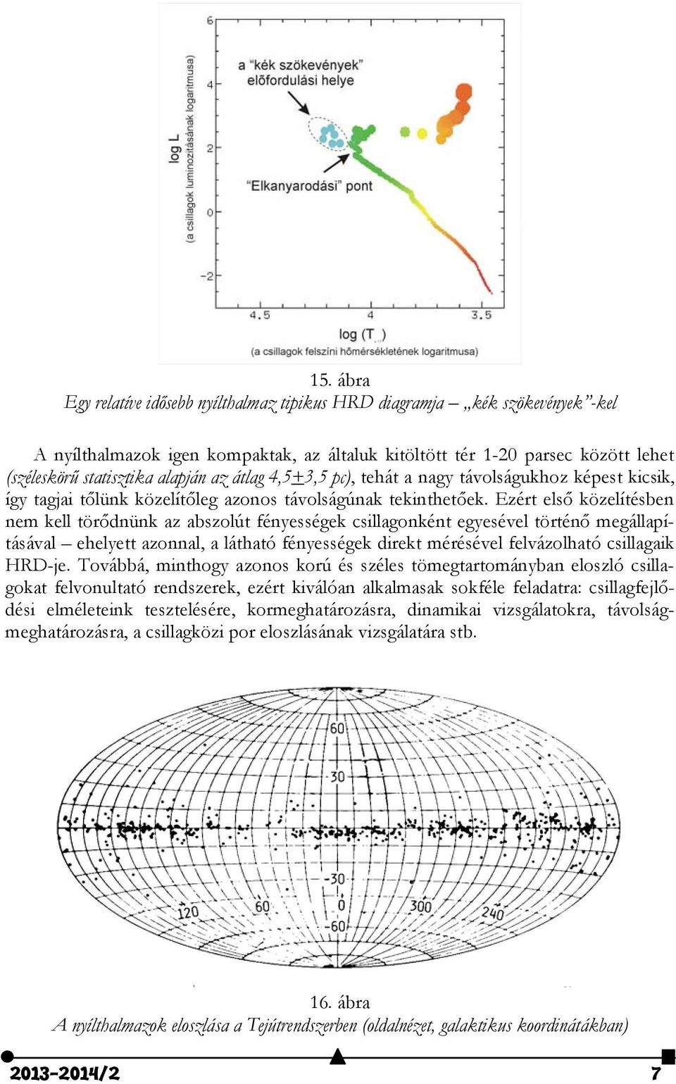 Ezért első közelítésben nem kell törődnünk az abszolút fényességek csillagonként egyesével történő megállapításával ehelyett azonnal, a látható fényességek direkt mérésével felvázolható csillagaik