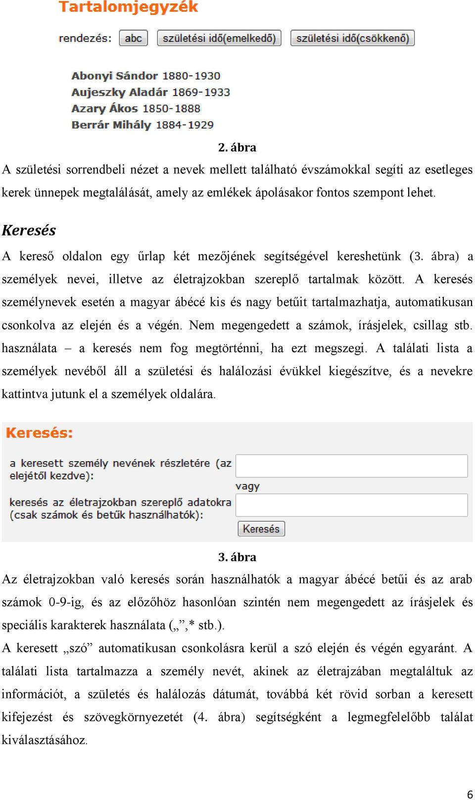 A keresés személynevek esetén a magyar ábécé kis és nagy betűit tartalmazhatja, automatikusan csonkolva az elején és a végén. Nem megengedett a számok, írásjelek, csillag stb.