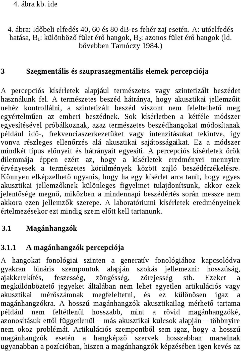 A természetes beszéd hátránya, hogy akusztikai jellemzőit nehéz kontrollálni, a szintetizált beszéd viszont nem feleltethető meg egyértelműen az emberi beszédnek.