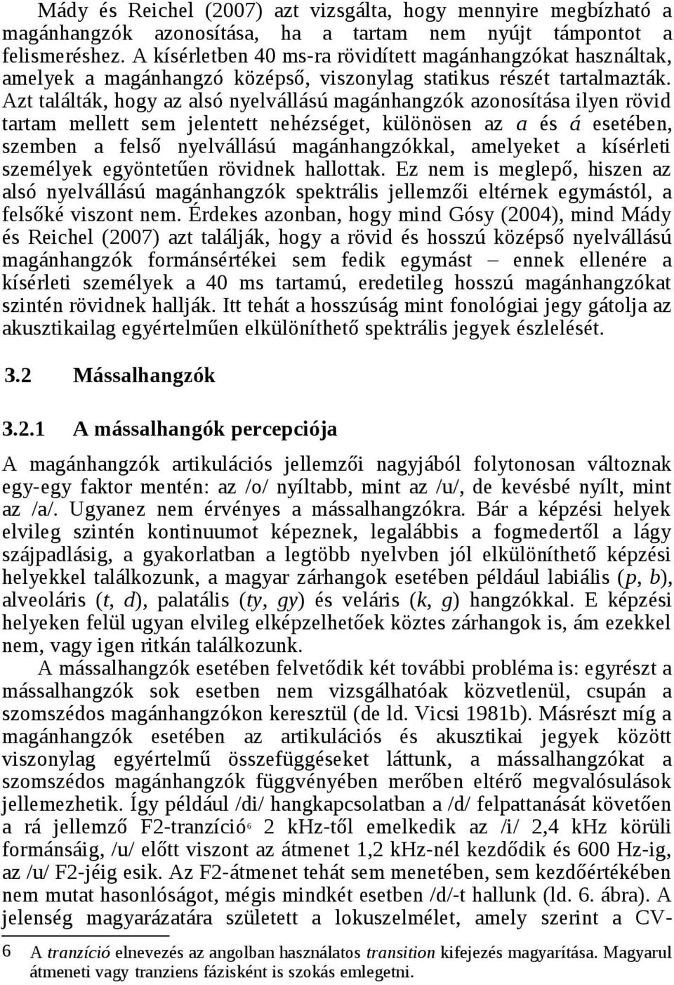 Azt találták, hogy az alsó nyelvállású magánhangzók azonosítása ilyen rövid tartam mellett sem jelentett nehézséget, különösen az a és á esetében, szemben a felső nyelvállású magánhangzókkal,