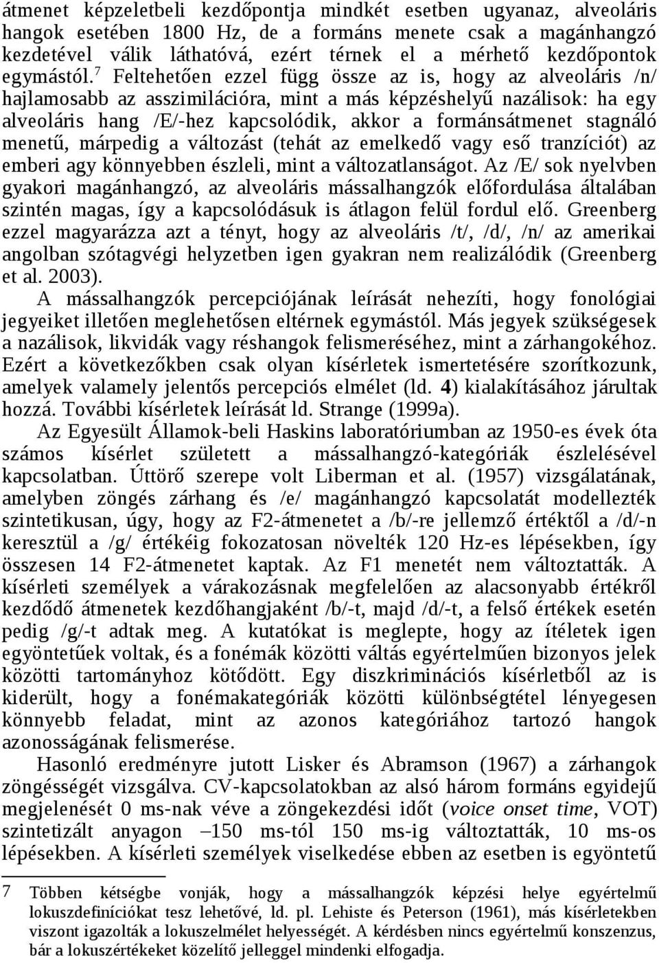 7 Feltehetően ezzel függ össze az is, hogy az alveoláris /n/ hajlamosabb az asszimilációra, mint a más képzéshelyű nazálisok: ha egy alveoláris hang /E/-hez kapcsolódik, akkor a formánsátmenet