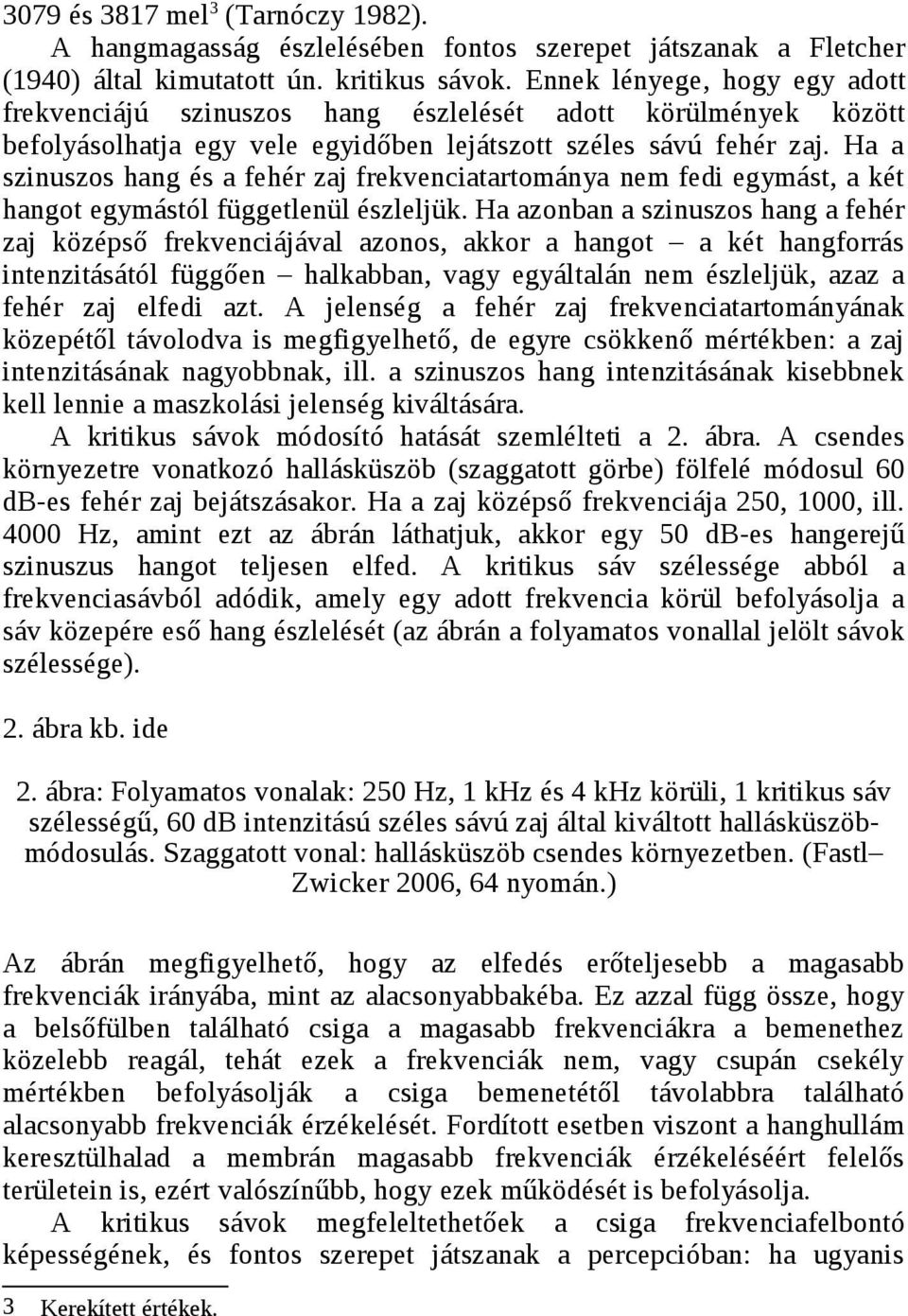 Ha a szinuszos hang és a fehér zaj frekvenciatartománya nem fedi egymást, a két hangot egymástól függetlenül észleljük.