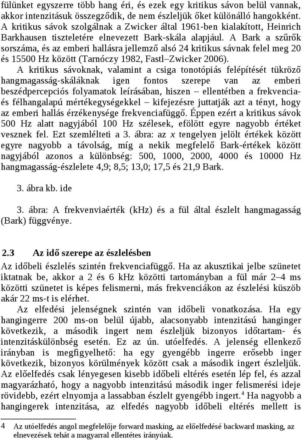 A Bark a szűrők sorszáma, és az emberi hallásra jellemző alsó 24 kritikus sávnak felel meg 20 és 15500 Hz között (Tarnóczy 1982, Fastl Zwicker 2006).