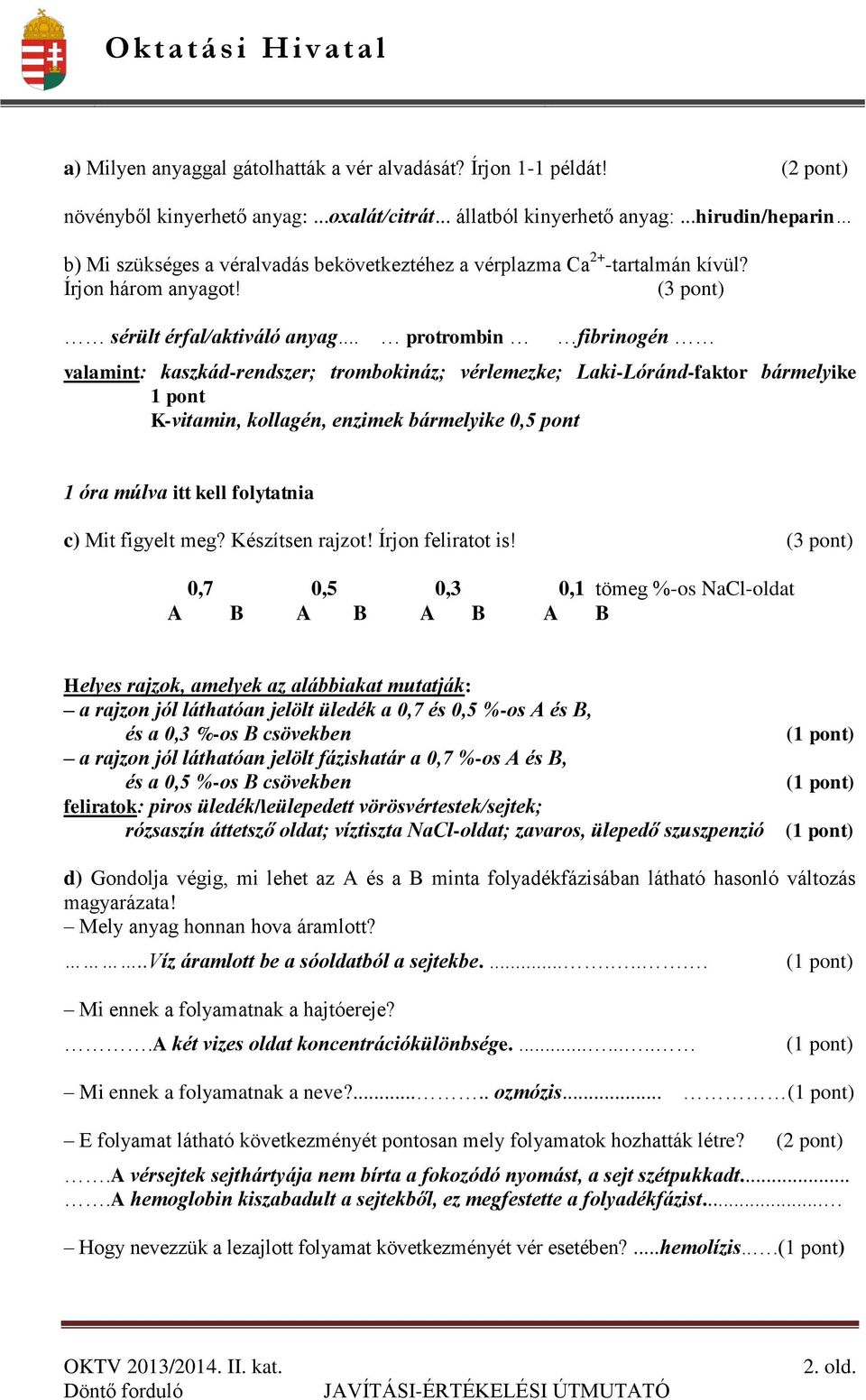 .. protrombin fibrinogén valamint: kaszkád-rendszer; trombokináz; vérlemezke; Laki-Lóránd-faktor bármelyike 1 pont K-vitamin, kollagén, enzimek bármelyike 0,5 pont 1 óra múlva itt kell folytatnia c)