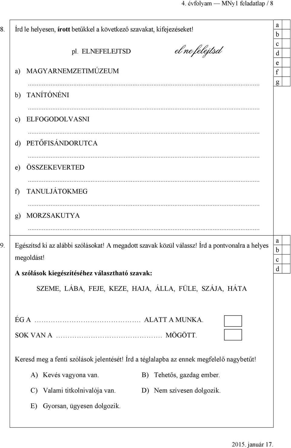 Ír pontvonlr helyes megolást! A szólások kiegészítéséhez válszthtó szvk: e f g SZEME, LÁBA, FEJE, KEZE, HAJA, ÁLLA, FÜLE, SZÁJA, HÁTA ÉG A. ALATT A MUNKA. SOK VAN A.