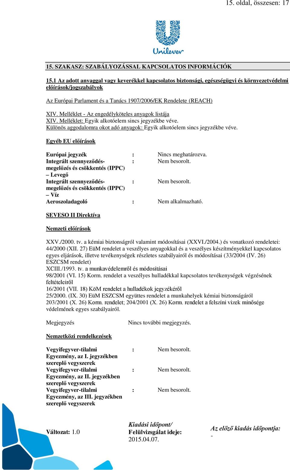 Melléklet Az engedélyköteles anyagok listája XIV. Melléklet: Egyik alkotóelem sincs jegyzékbe véve. Különös aggodalomra okot adó anyagok: Egyik alkotóelem sincs jegyzékbe véve.