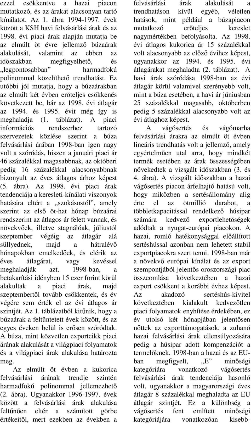 Ez utóbbi jól mutatja, hogy a búzaárakban az elmúlt két évben erteljes csökkenés következett be, bár az 1998. évi átlagár az 1994. és 1995. évit még így is meghaladja (1. táblázat).