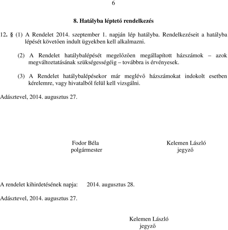 (2) A Rendelet hatálybalépését megelőzően megállapított házszámok azok megváltoztatásának szükségességéig továbbra is érvényesek.