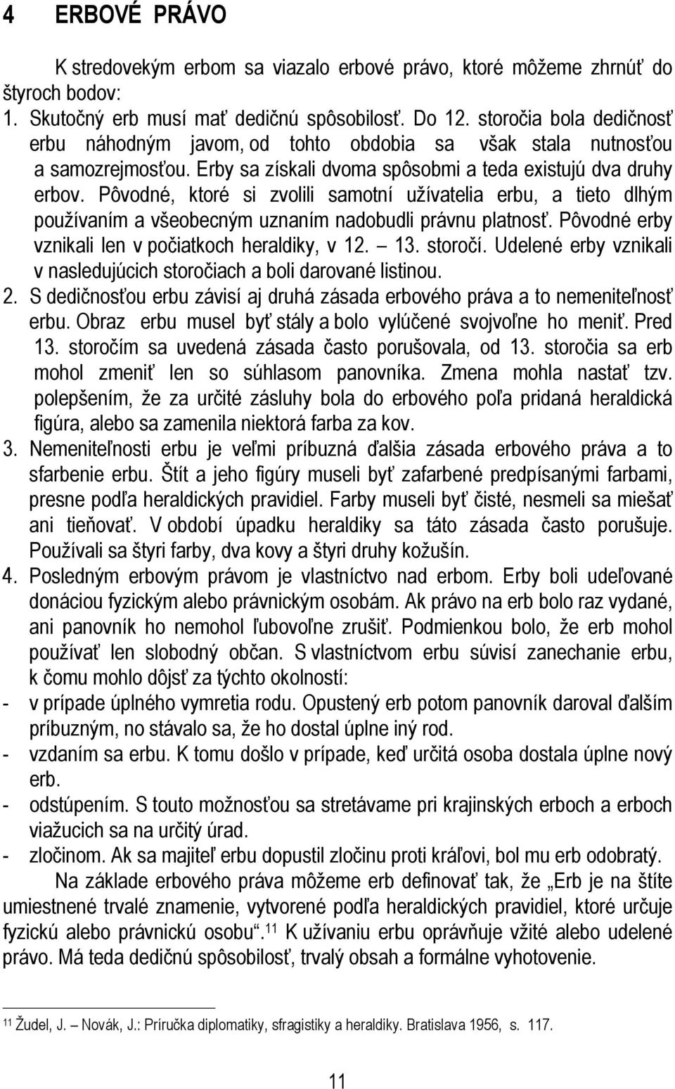 Pôvodné, ktoré si zvolili samotní užívatelia erbu, a tieto dlhým používaním a všeobecným uznaním nadobudli právnu platnosť. Pôvodné erby vznikali len v počiatkoch heraldiky, v 12. 13. storočí.