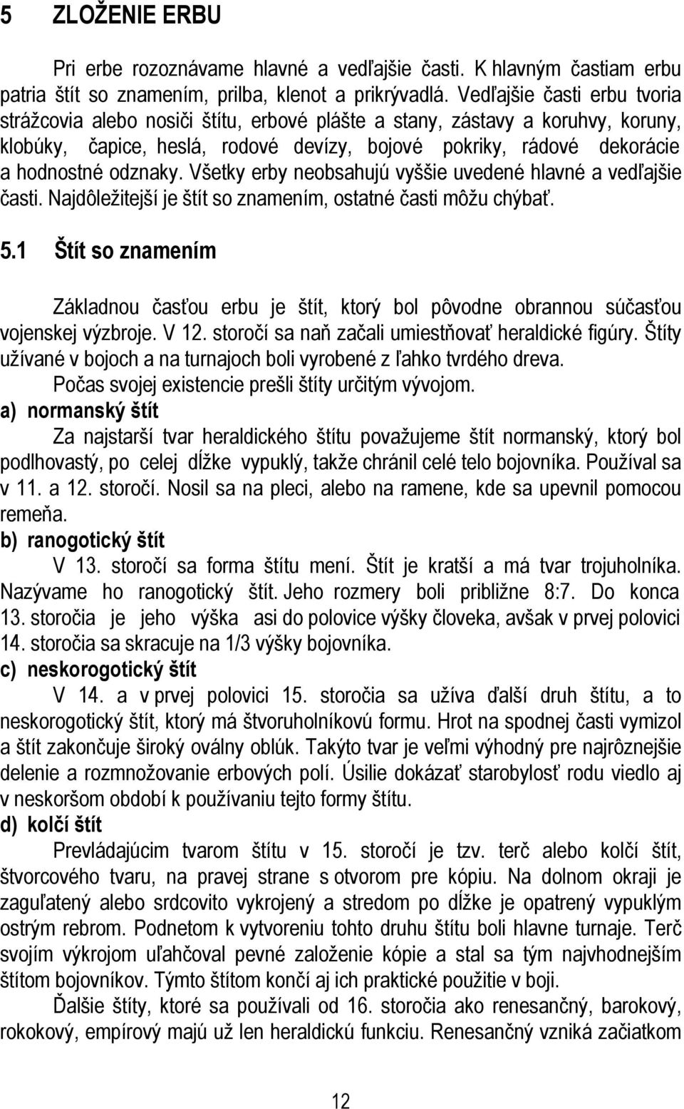 odznaky. Všetky erby neobsahujú vyššie uvedené hlavné a vedľajšie časti. Najdôležitejší je štít so znamením, ostatné časti môžu chýbať. 5.