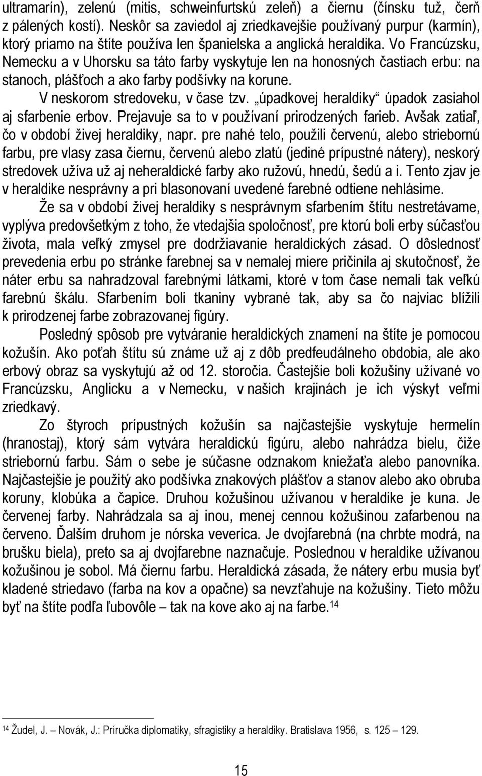 Vo Francúzsku, Nemecku a v Uhorsku sa táto farby vyskytuje len na honosných častiach erbu: na stanoch, plášťoch a ako farby podšívky na korune. V neskorom stredoveku, v čase tzv.