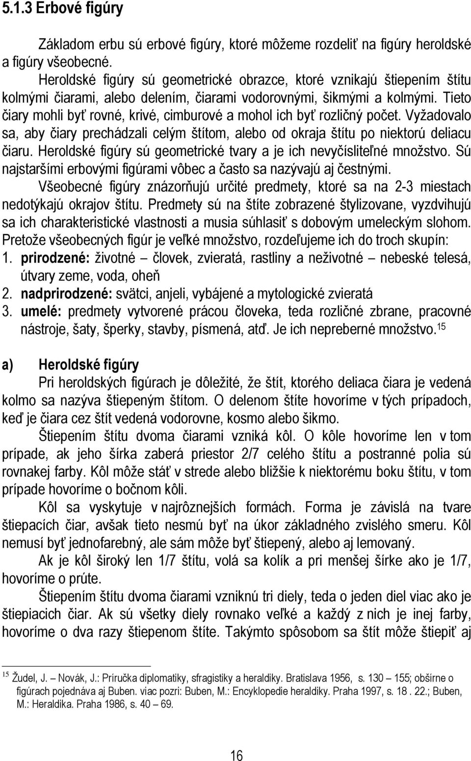 Tieto čiary mohli byť rovné, krivé, cimburové a mohol ich byť rozličný počet. Vyžadovalo sa, aby čiary prechádzali celým štítom, alebo od okraja štítu po niektorú deliacu čiaru.