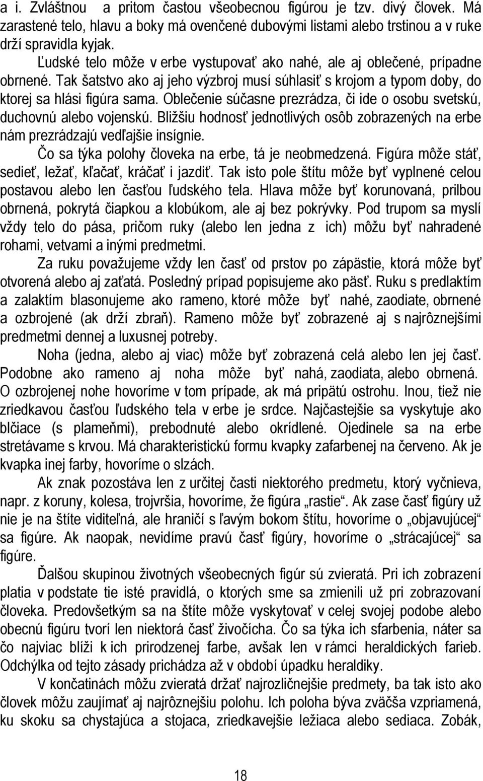 Oblečenie súčasne prezrádza, či ide o osobu svetskú, duchovnú alebo vojenskú. Bližšiu hodnosť jednotlivých osôb zobrazených na erbe nám prezrádzajú vedľajšie insígnie.