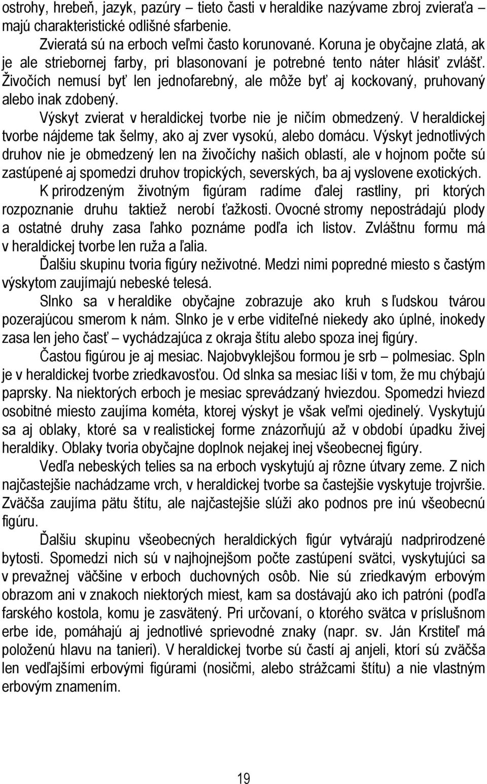 Živočích nemusí byť len jednofarebný, ale môže byť aj kockovaný, pruhovaný alebo inak zdobený. Výskyt zvierat v heraldickej tvorbe nie je ničím obmedzený.