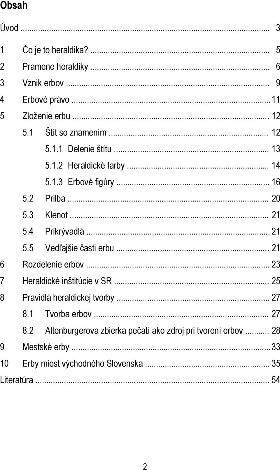 4 Prikrývadlá... 21 5.5 Vedľajšie časti erbu... 21 6 Rozdelenie erbov... 23 7 Heraldické inštitúcie v SR... 25 8 Pravidlá heraldickej tvorby... 27 8.