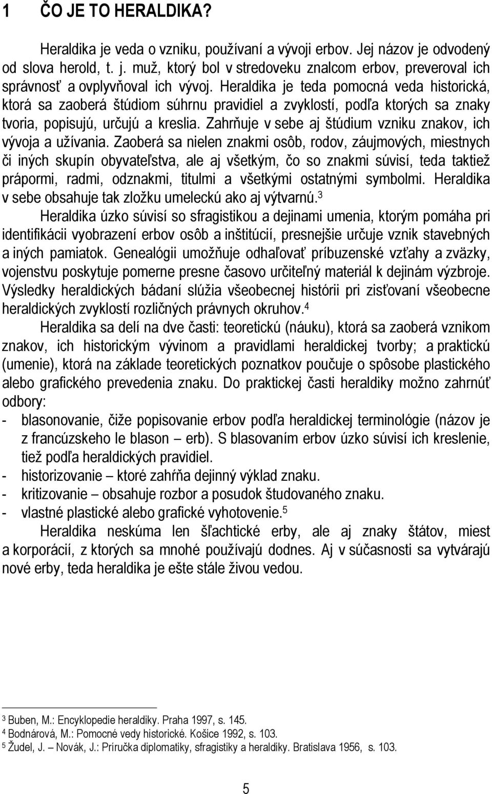 Zahrňuje v sebe aj štúdium vzniku znakov, ich vývoja a užívania.