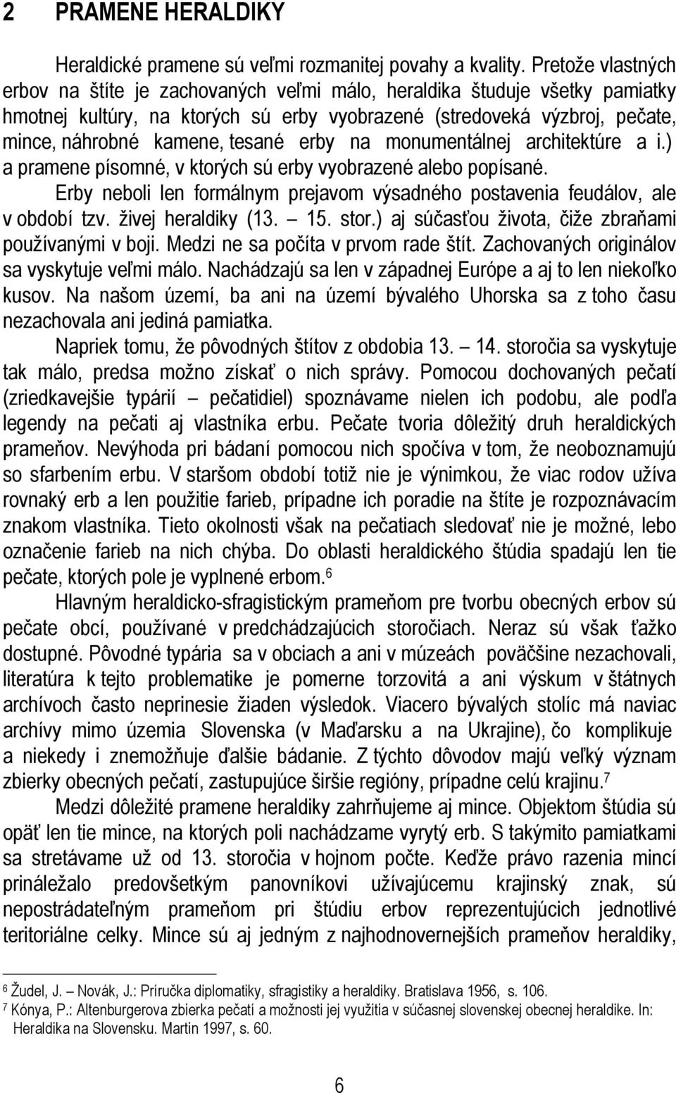 tesané erby na monumentálnej architektúre a i.) a pramene písomné, v ktorých sú erby vyobrazené alebo popísané. Erby neboli len formálnym prejavom výsadného postavenia feudálov, ale v období tzv.