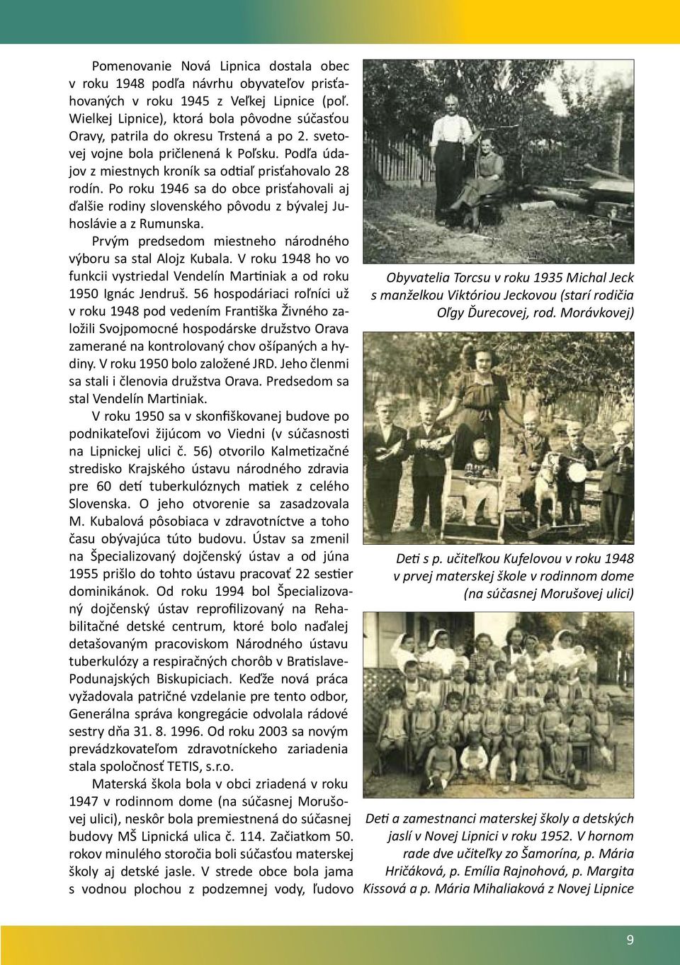 Po roku 1946 sa do obce prisťahovali aj ďalšie rodiny slovenského pôvodu z bývalej Juhoslávie a z Rumunska. Prvým predsedom miestneho národného výboru sa stal Alojz Kubala.
