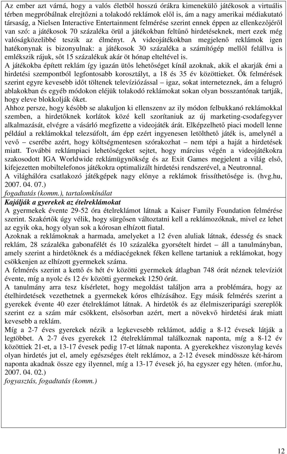 A videojátékokban megjelenő reklámok igen hatékonynak is bizonyulnak: a játékosok 30 százaléka a számítógép mellől felállva is emlékszik rájuk, sőt 15 százalékuk akár öt hónap elteltével is.