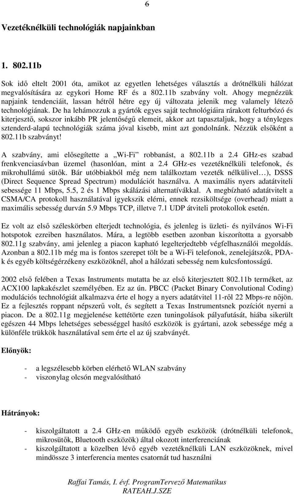 De ha lehámozzuk a gyártók egyes saját technológiáira rárakott felturbózó és kiterjesztı, sokszor inkább PR jelentıségő elemeit, akkor azt tapasztaljuk, hogy a tényleges sztenderd-alapú technológiák