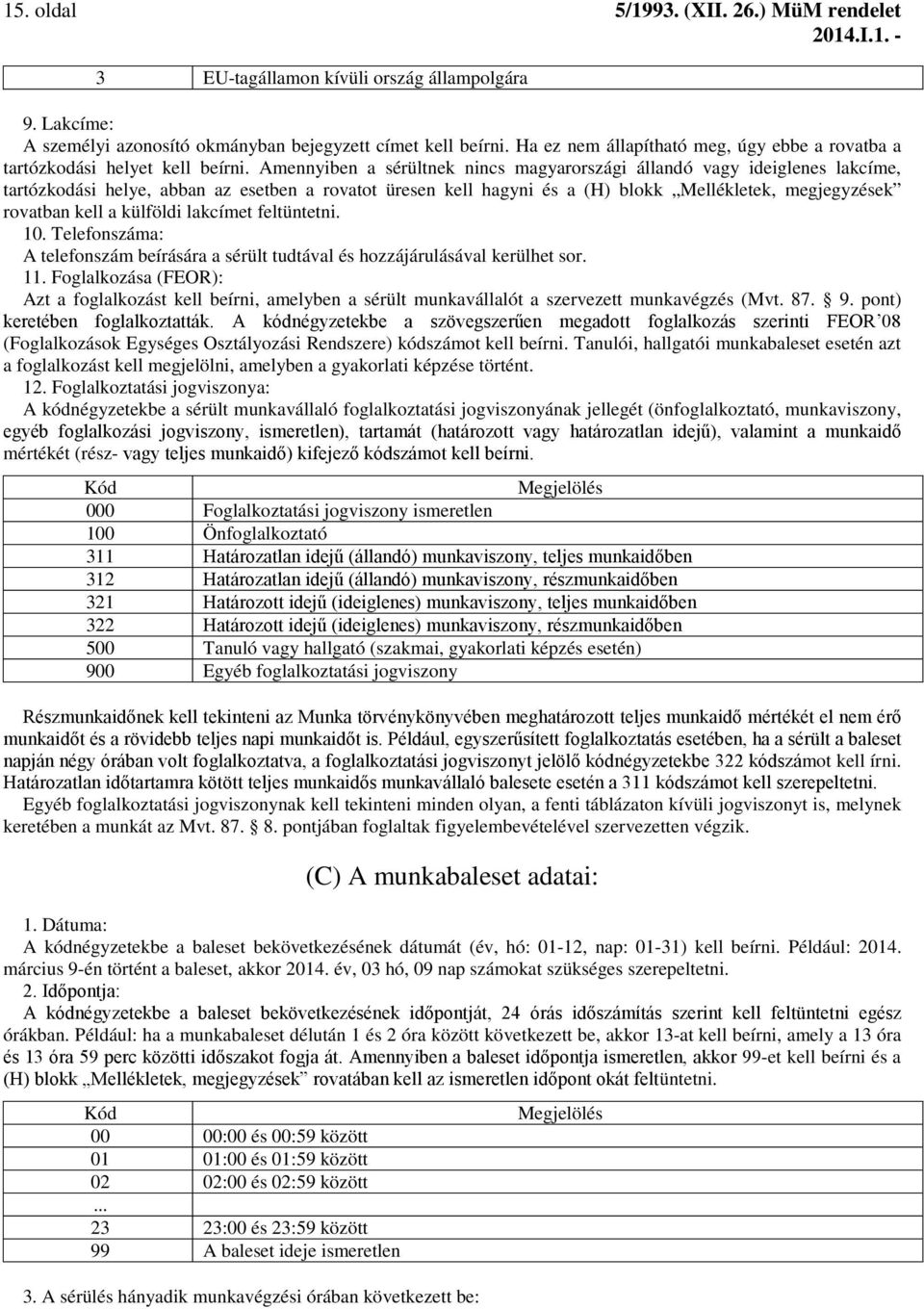 Amennyiben a sérültnek nincs magyarországi állandó vagy ideiglenes lakcíme, tartózkodási helye, abban az esetben a rovatot üresen kell hagyni és a (H) blokk Mellékletek, megjegyzések rovatban kell a