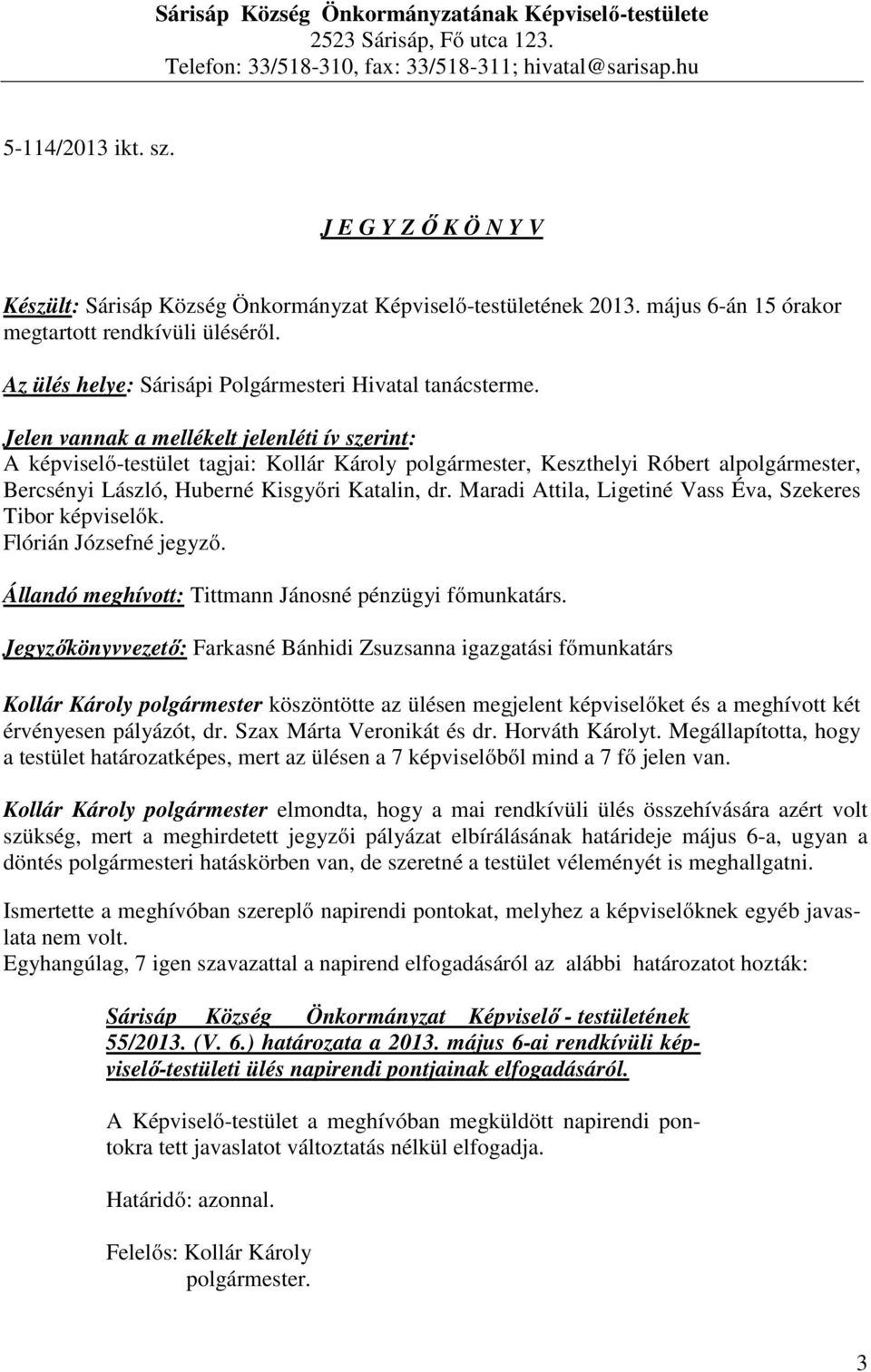 Jelen vannak a mellékelt jelenléti ív szerint: A képviselő-testület tagjai: Kollár Károly polgármester, Keszthelyi Róbert alpolgármester, Bercsényi László, Huberné Kisgyőri Katalin, dr.