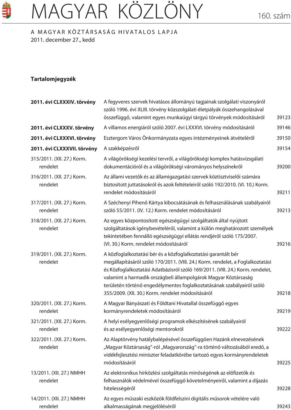 törvény közszolgálati életpályák összehangolásával összefüggõ, valamint egyes munkaügyi tárgyú törvények módosításáról 39123 2011. évi CLXXXV. törvény A villamos energiáról szóló 2007. évi LXXXVI.