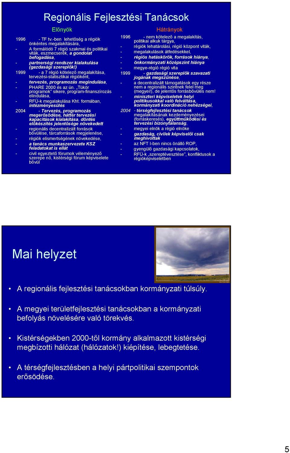 ) 1999 - a 7 régió kötelező megalakítása, tervezési-statisztikai régióként, - tervezés, programozás megindulása, - PHARE 2000 és az ún.