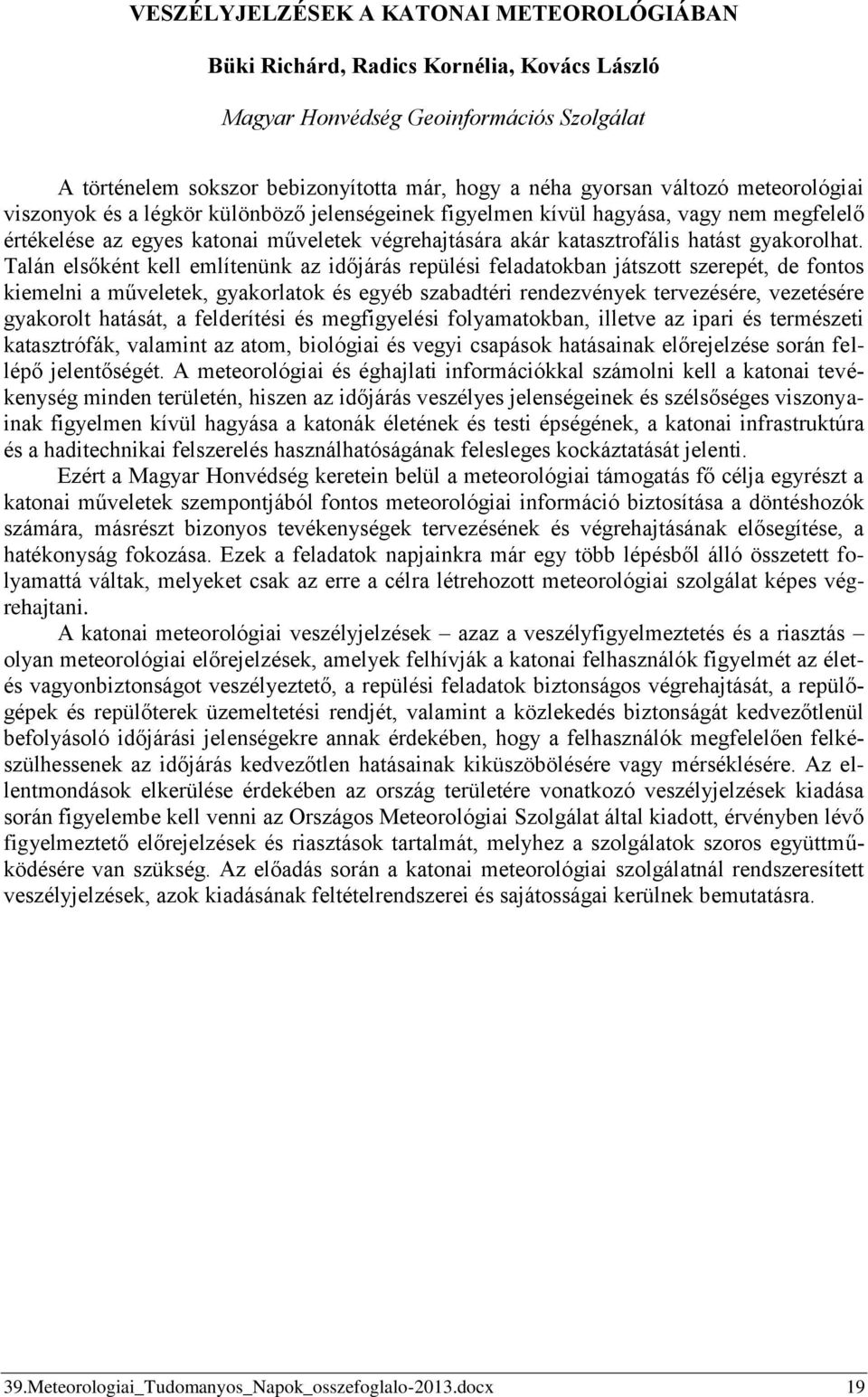 Talán elsőként kell említenünk az időjárás repülési feladatokban játszott szerepét, de fontos kiemelni a műveletek, gyakorlatok és egyéb szabadtéri rendezvények tervezésére, vezetésére gyakorolt