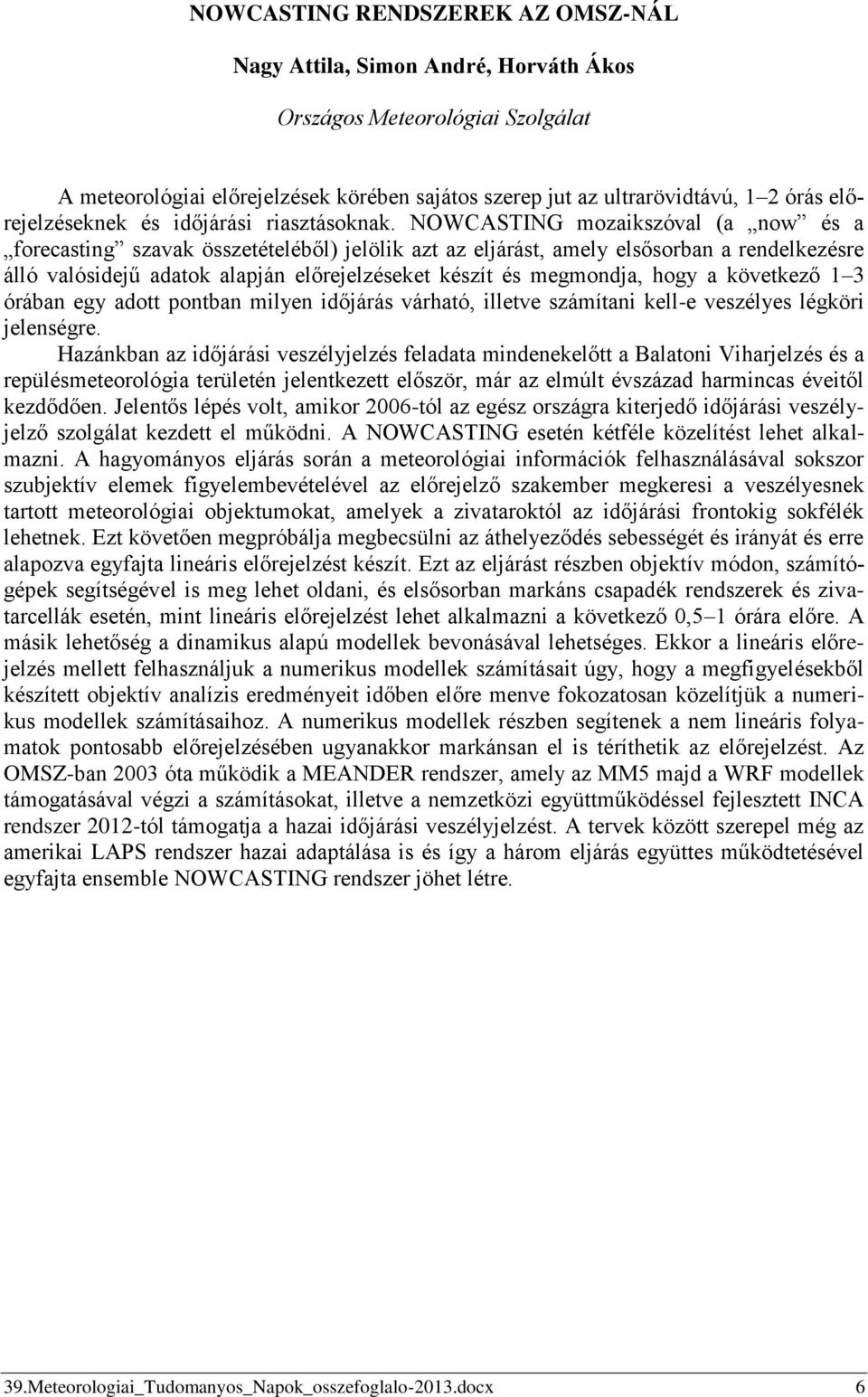 NOWCASTING mozaikszóval (a now és a forecasting szavak összetételéből) jelölik azt az eljárást, amely elsősorban a rendelkezésre álló valósidejű adatok alapján előrejelzéseket készít és megmondja,