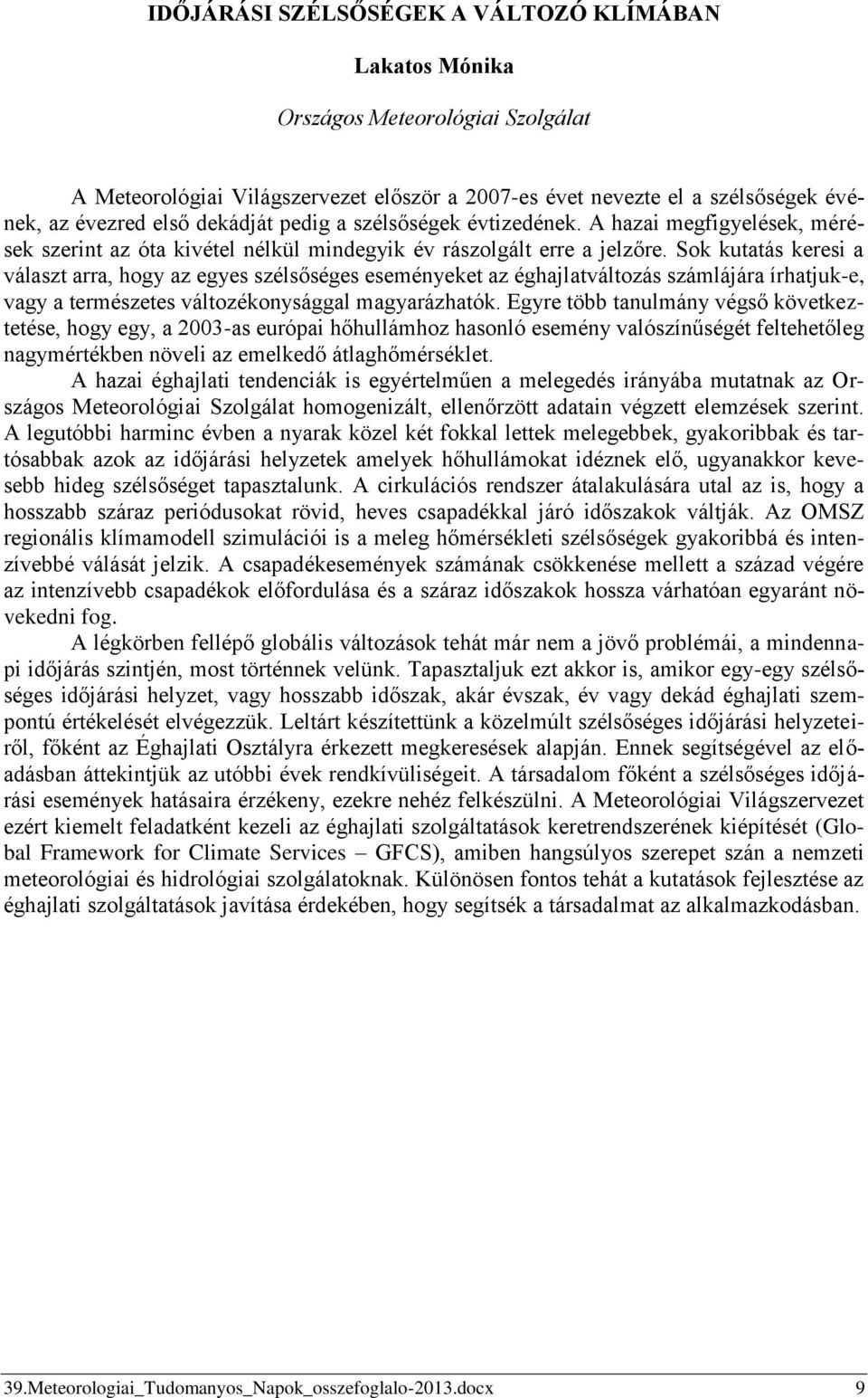 Sok kutatás keresi a választ arra, hogy az egyes szélsőséges eseményeket az éghajlatváltozás számlájára írhatjuk-e, vagy a természetes változékonysággal magyarázhatók.