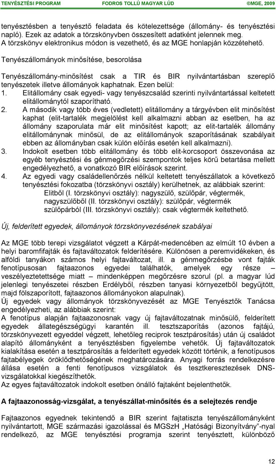 Tenyészállományok minősítése, besorolása Tenyészállomány-minősítést csak a TIR és BIR nyilvántartásban szereplő tenyészetek illetve állományok kaphatnak. Ezen belül: 1.