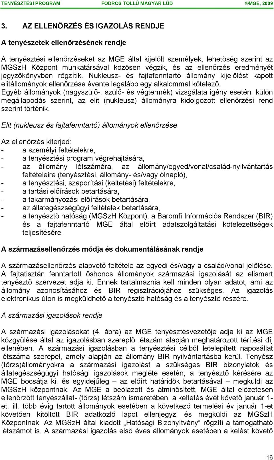 Egyéb állományok (nagyszülő-, szülő- és végtermék) vizsgálata igény esetén, külön megállapodás szerint, az elit (nukleusz) állományra kidolgozott ellenőrzési rend szerint történik.