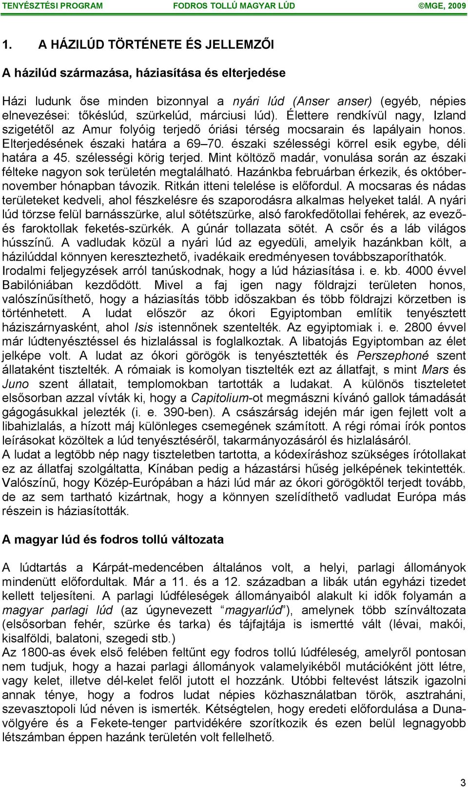 északi szélességi körrel esik egybe, déli határa a 45. szélességi körig terjed. Mint költöző madár, vonulása során az északi félteke nagyon sok területén megtalálható.