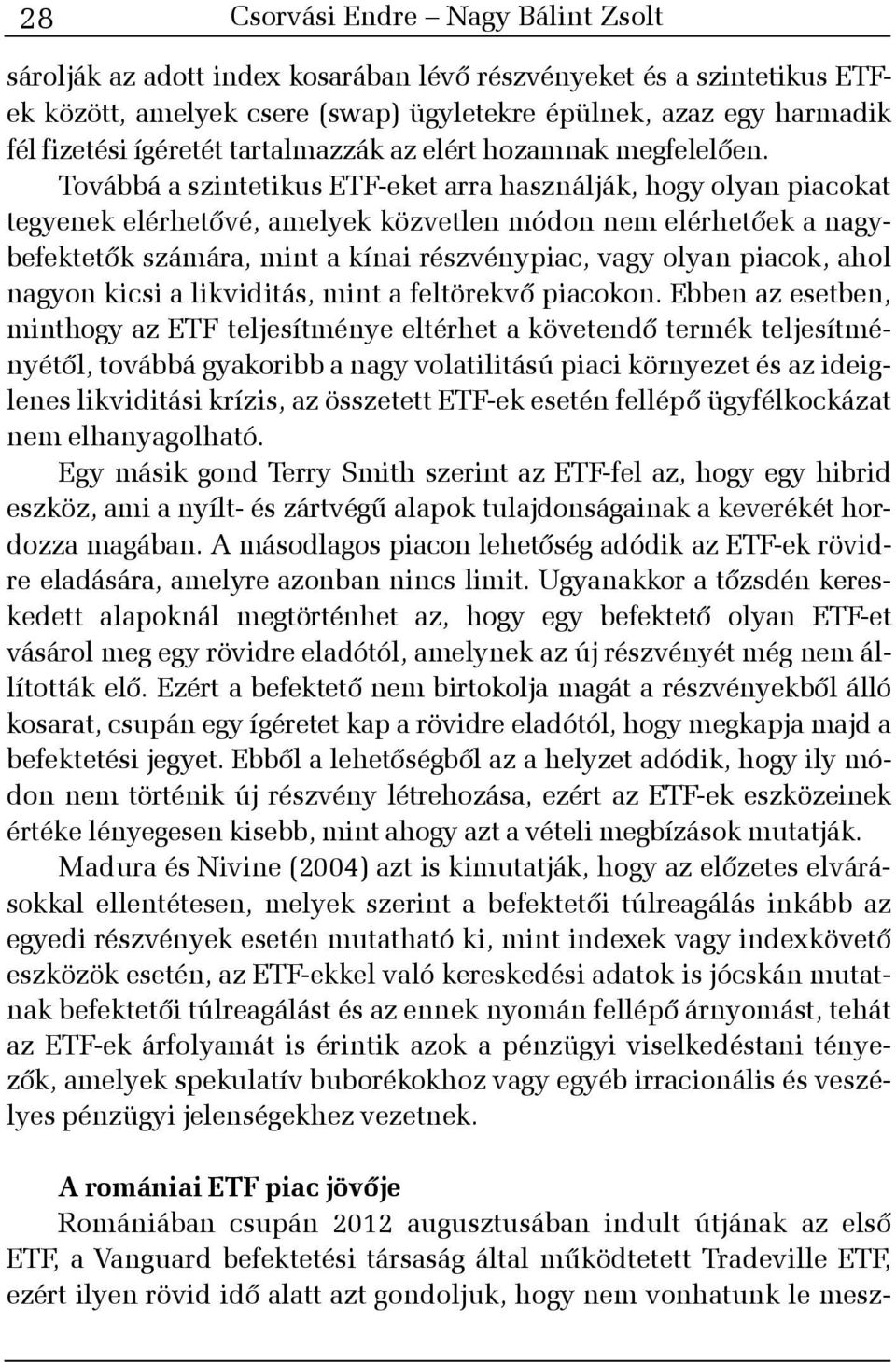 Továbbá a szintetikus ETF-eket arra használják, hogy olyan piacokat tegyenek elérhetõvé, amelyek közvetlen módon nem elérhetõek a nagybefektetõk számára, mint a kínai részvénypiac, vagy olyan piacok,