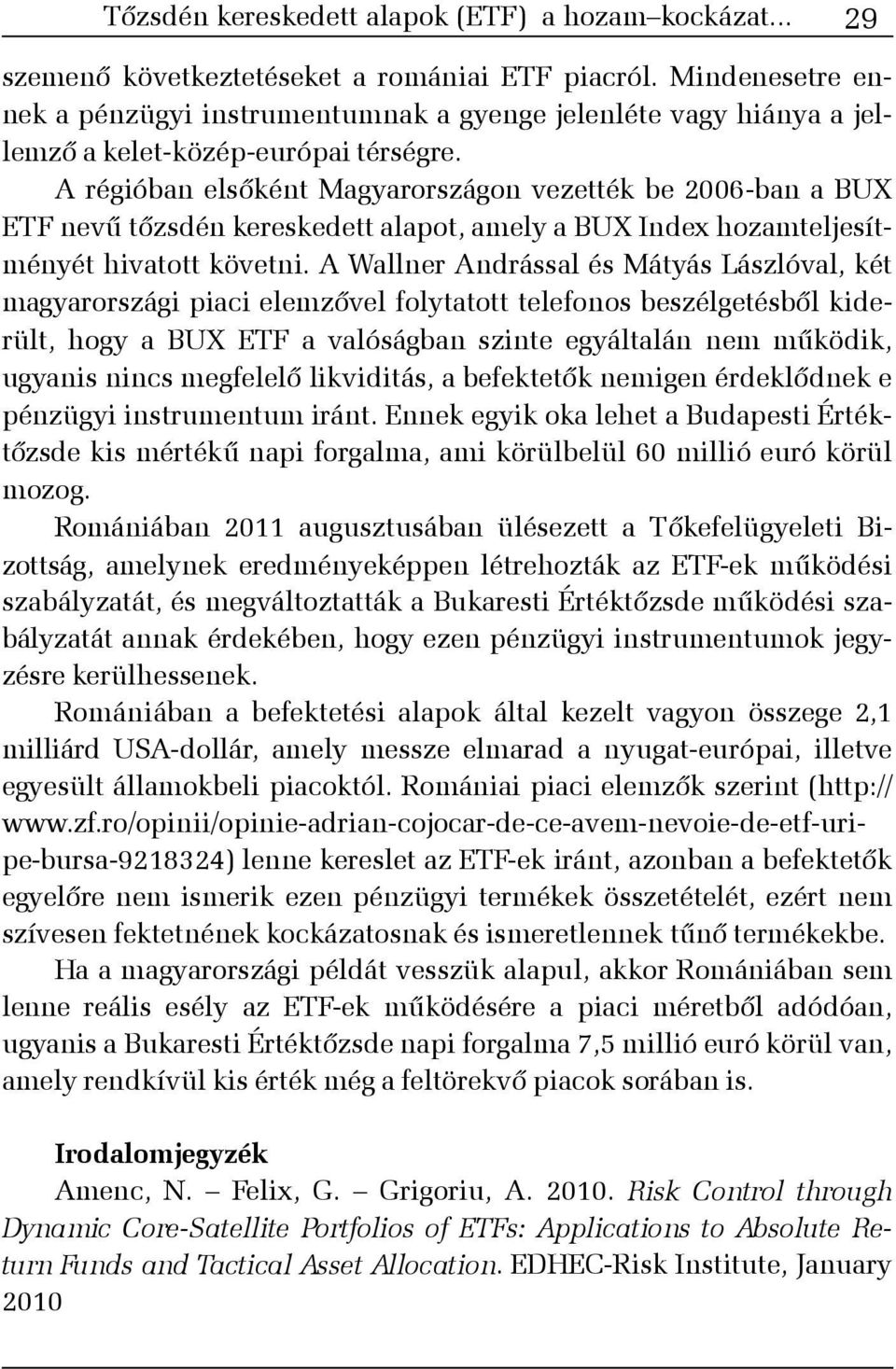 A régióban elsõként Magyarországon vezették be 2006-ban a BUX ETF nevû tõzsdén kereskedett alapot, amely a BUX Index hozamteljesítményét hivatott követni.