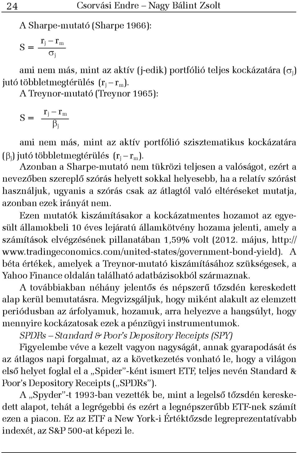 Azonban a Sharpe-mutató nem tükrözi teljesen a valóságot, ezért a nevezõben szereplõ szórás helyett sokkal helyesebb, ha a relatív szórást használjuk, ugyanis a szórás csak az átlagtól való